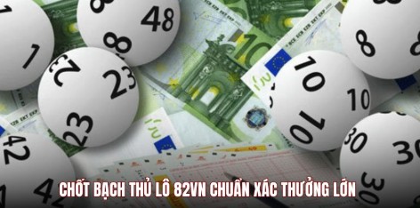 Chốt bạch thủ lô 82vn chuẩn xác thưởng lớn