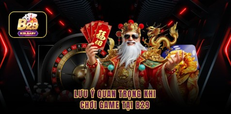 Lưu ý quan trọng khi chơi game tại B29 