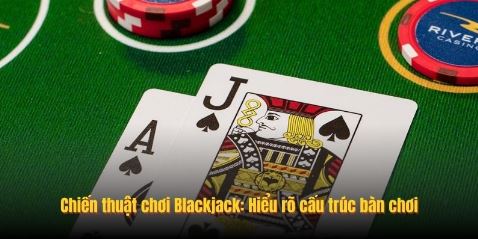 Chiến thuật chơi Blackjack: Hiểu rõ cấu trúc bàn chơi