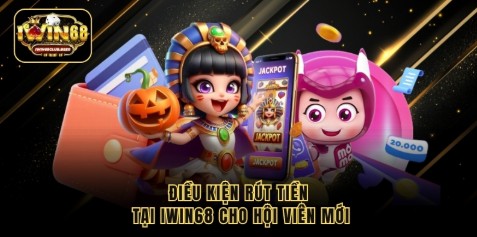 Điều kiện rút tiền tại iwin68 cho hội viên mới