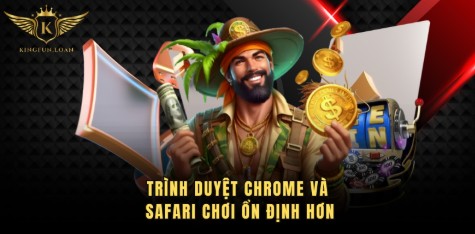 Trình duyệt Chrome và Safari chơi ổn định hơn