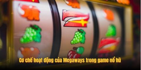 Cơ chế hoạt động của Megaways trong game nổ hũ