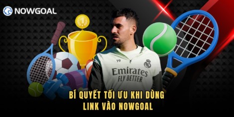 Bí quyết tối ưu khi dùng link vào Nowgoal