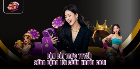Bàn bài trực tuyến sống động lôi cuốn người chơi