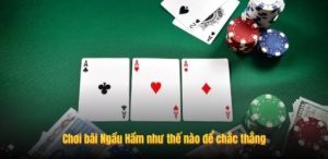 Chơi bài Ngầu Hầm như thế nào để chắc thắng