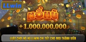 Luật chơi nổ hũ LLWIN chi tiết cho mọi thành viên