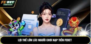 Lợi thế lớn lúc người chơi nạp tiền febet