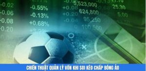 Chiến thuật quản lý vốn khi soi kèo chấp bóng ảo