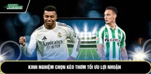 Kinh nghiệm chọn kèo thơm tối ưu lợi nhuận
