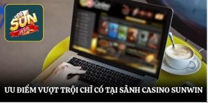 Ưu điểm vượt trội chỉ có tại sảnh casino SUNWIN
