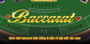 Cách chơi baccarat luôn thắng là nắm rõ luật một ván cược