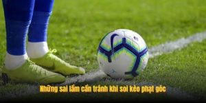 Những sai lầm cần tránh khi soi kèo phạt góc